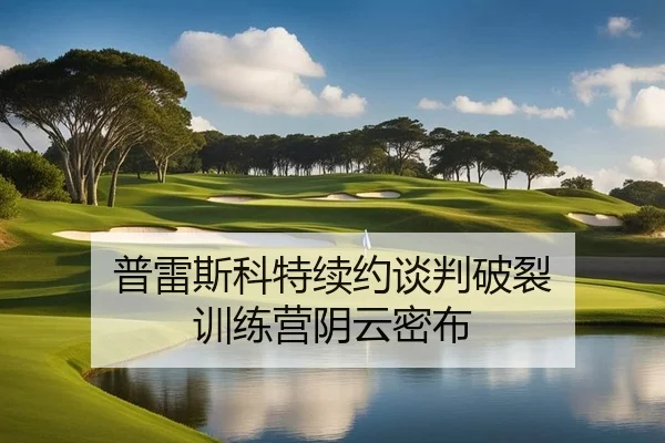 普雷斯科特续约谈判破裂 训练营阴云密布